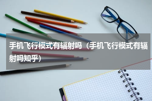 手机飞行模式有辐射吗（手机飞行模式有辐射吗知乎）
