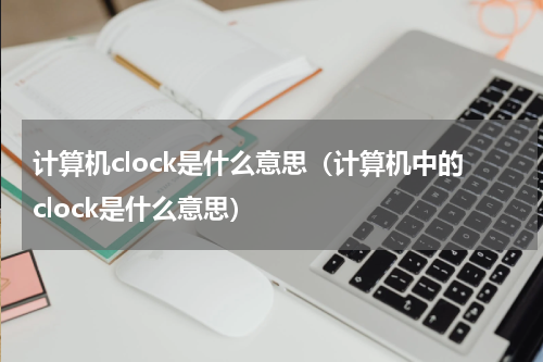 计算机clock是什么意思（计算机中的clock是什么意思）