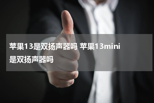 苹果13是双扬声器吗 苹果13mini是双扬声器吗