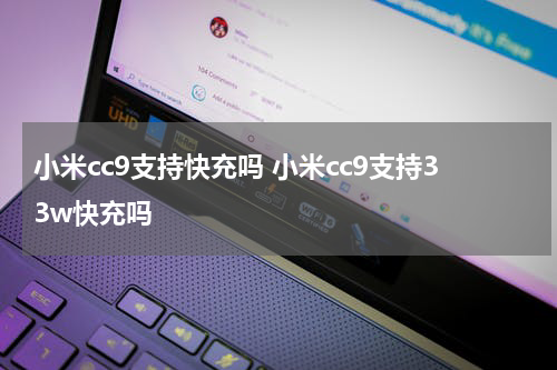 小米cc9支持快充吗 小米cc9支持33w快充吗