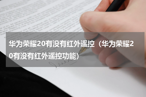 华为荣耀20有没有红外遥控（华为荣耀20有没有红外遥控功能）