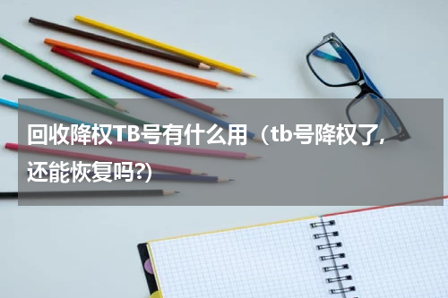 回收降权TB号有什么用（tb号降权了,还能恢复吗?）