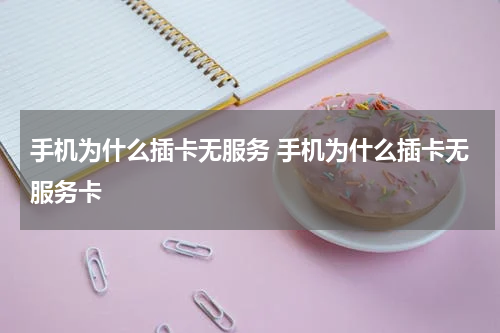 手机为什么插卡无服务 手机为什么插卡无服务卡