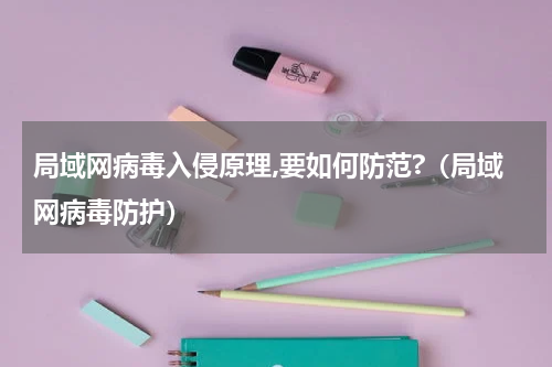 局域网病毒入侵原理,要如何防范?（局域网病毒防护）