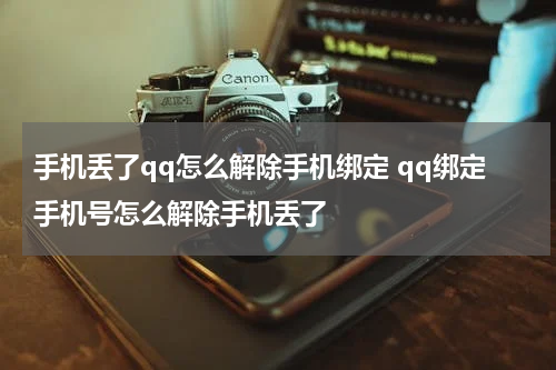 手机丢了qq怎么解除手机绑定 qq绑定手机号怎么解除手机丢了