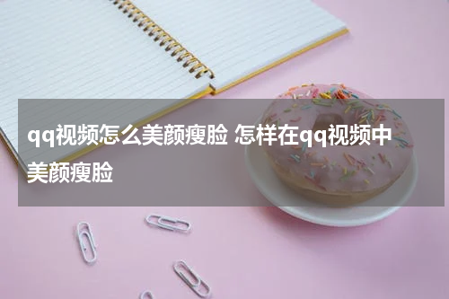 qq视频怎么美颜瘦脸 怎样在qq视频中美颜瘦脸