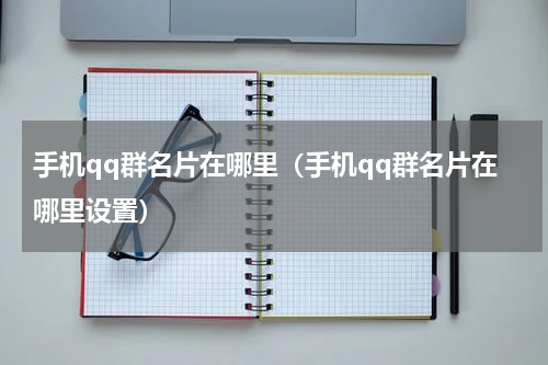 手机qq群名片在哪里（手机qq群名片在哪里设置）