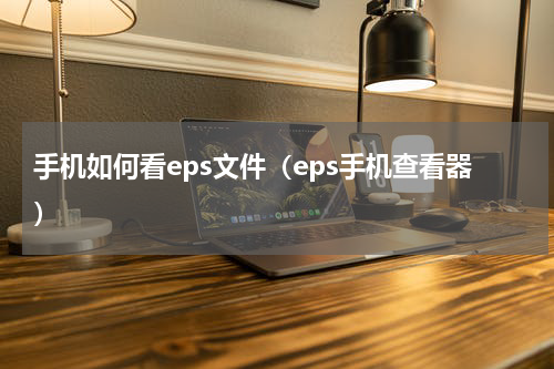 手机如何看eps文件（eps手机查看器）