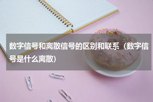 数字信号和离散信号的区别和联系（数字信号是什么离散）