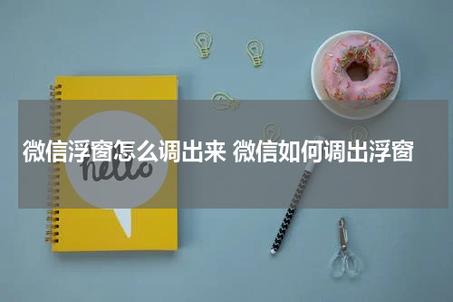 微信浮窗怎么调出来 微信如何调出浮窗
