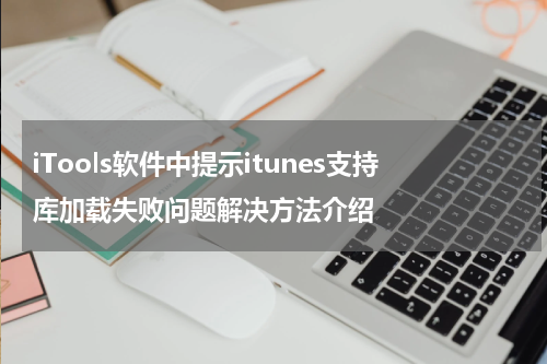 iTools软件中提示itunes支持库加载失败问题解决方法介绍