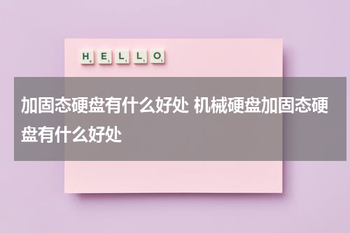 加固态硬盘有什么好处 机械硬盘加固态硬盘有什么好处