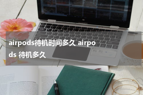 airpods待机时间多久 airpods 待机多久