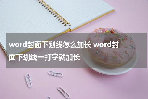 word封面下划线怎么加长 word封面下划线一打字就加长