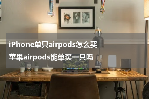 iPhone单只airpods怎么买 苹果airpods能单买一只吗
