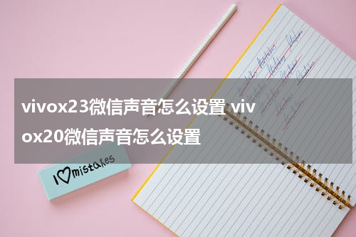 vivox23微信声音怎么设置 vivox20微信声音怎么设置