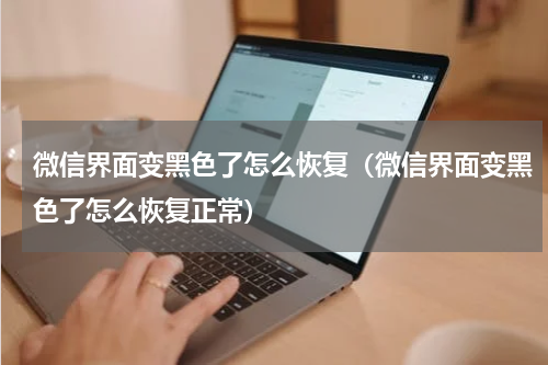 微信界面变黑色了怎么恢复（微信界面变黑色了怎么恢复正常）