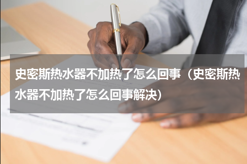 史密斯热水器不加热了怎么回事（史密斯热水器不加热了怎么回事解决）