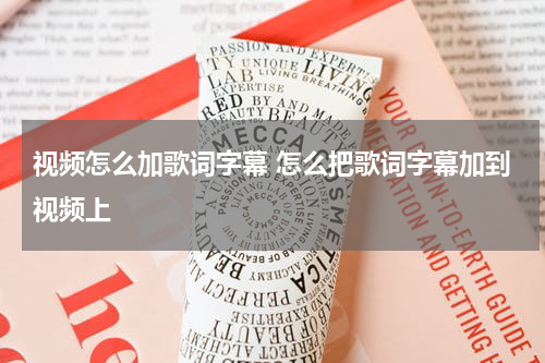 视频怎么加歌词字幕 怎么把歌词字幕加到视频上