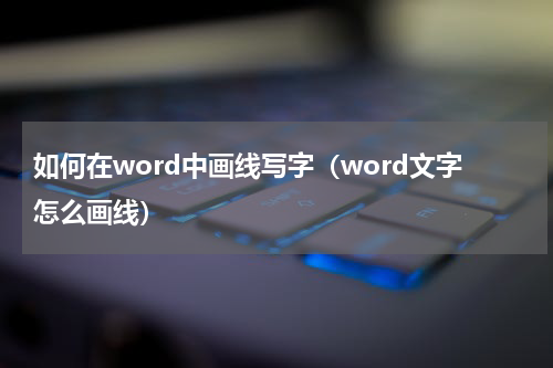 如何在word中画线写字（word文字怎么画线）