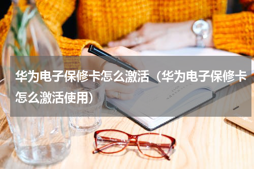 华为电子保修卡怎么激活（华为电子保修卡怎么激活使用）