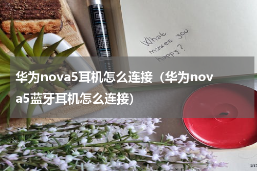 华为nova5耳机怎么连接（华为nova5蓝牙耳机怎么连接）