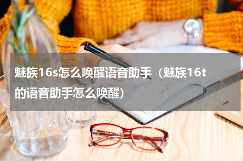 魅族16s怎么唤醒语音助手（魅族16t的语音助手怎么唤醒）