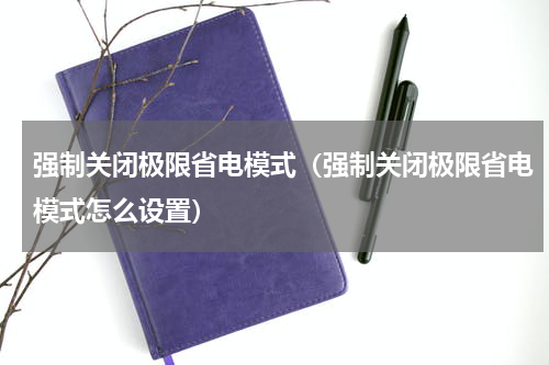 强制关闭极限省电模式（强制关闭极限省电模式怎么设置）