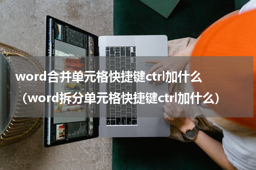 word合并单元格快捷键ctrl加什么（word拆分单元格快捷键ctrl加什么）