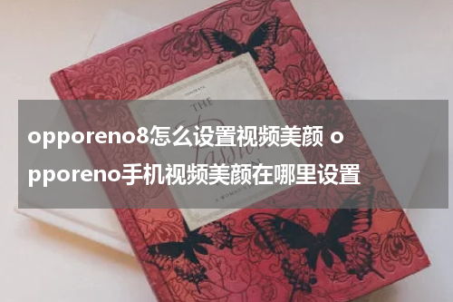opporeno8怎么设置视频美颜 opporeno手机视频美颜在哪里设置