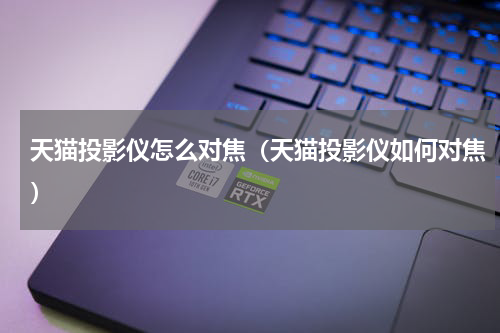天猫投影仪怎么对焦（天猫投影仪如何对焦）
