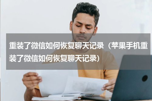 重装了微信如何恢复聊天记录（苹果手机重装了微信如何恢复聊天记录）