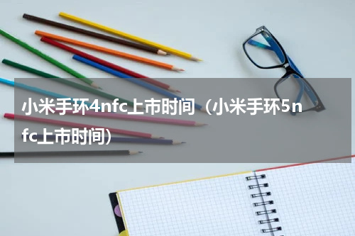 小米手环4nfc上市时间（小米手环5nfc上市时间）