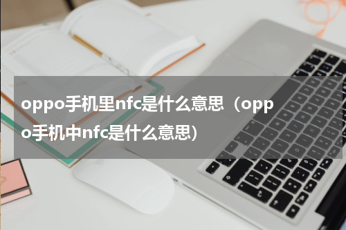 oppo手机里nfc是什么意思（oppo手机中nfc是什么意思）