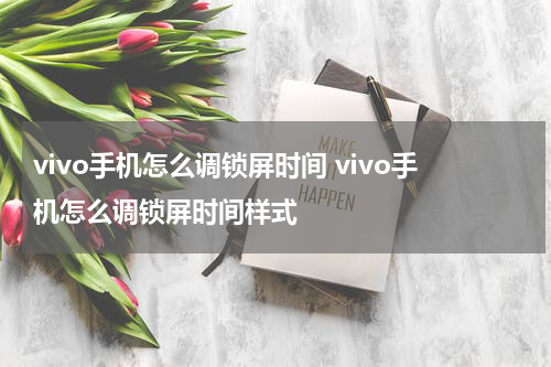 vivo手机怎么调锁屏时间 vivo手机怎么调锁屏时间样式