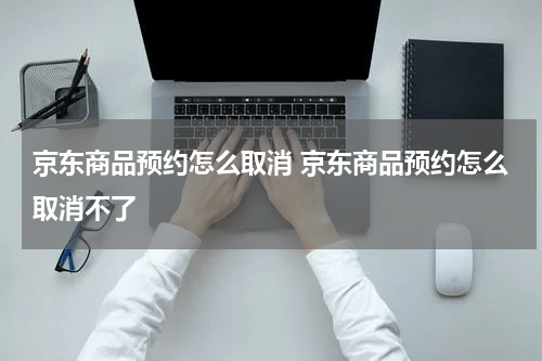 京东商品预约怎么取消 京东商品预约怎么取消不了