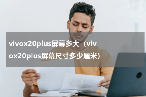 vivox20plus屏幕多大（vivox20plus屏幕尺寸多少厘米）