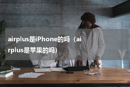 airplus是iPhone的吗（airplus是苹果的吗）
