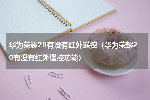 华为荣耀20有没有红外遥控（华为荣耀20有没有红外遥控功能）