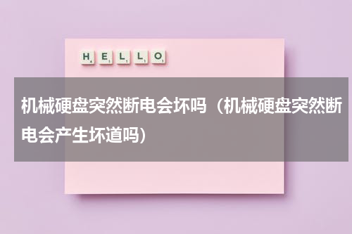 机械硬盘突然断电会坏吗（机械硬盘突然断电会产生坏道吗）