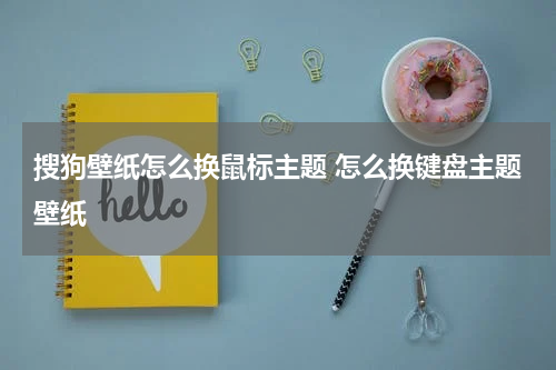 搜狗壁纸怎么换鼠标主题 怎么换键盘主题壁纸