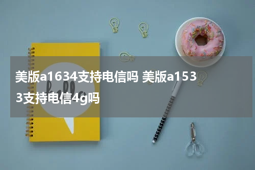美版a1634支持电信吗 美版a1533支持电信4g吗