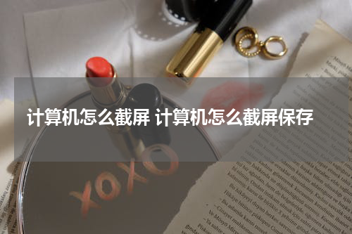 计算机怎么截屏 计算机怎么截屏保存