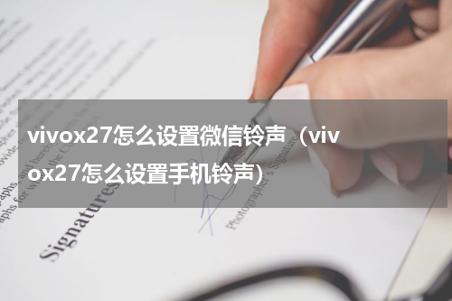 vivox27怎么设置微信铃声（vivox27怎么设置手机铃声）
