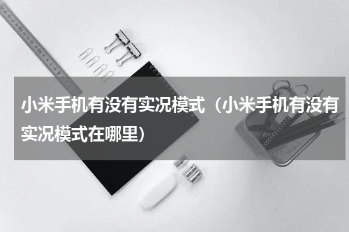 小米手机有没有实况模式（小米手机有没有实况模式在哪里）