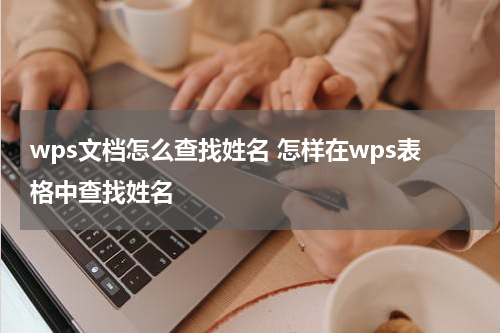 wps文档怎么查找姓名 怎样在wps表格中查找姓名