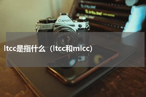 ltcc是指什么（ltcc和mlcc）