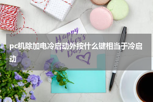 pc机除加电冷启动外按什么键相当于冷启动