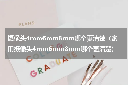 摄像头4mm6mm8mm哪个更清楚（家用摄像头4mm6mm8mm哪个更清楚）