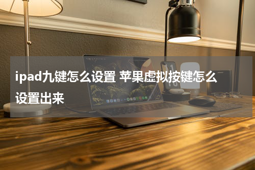 ipad九键怎么设置 苹果虚拟按键怎么设置出来